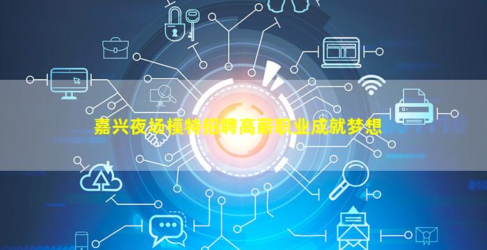 嘉兴夜场模特招聘高薪职业成就梦想